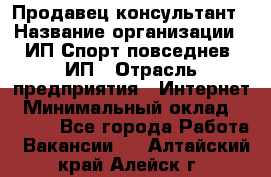 Продавец-консультант › Название организации ­ ИП Спорт повседнев, ИП › Отрасль предприятия ­ Интернет › Минимальный оклад ­ 5 000 - Все города Работа » Вакансии   . Алтайский край,Алейск г.